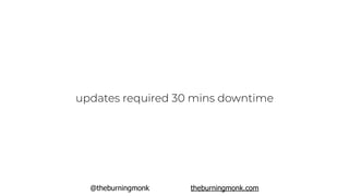 @theburningmonk theburningmonk.com
updates required 30 mins downtime
 