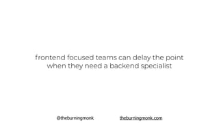 @theburningmonk theburningmonk.com
frontend focused teams can delay the point
when they need a backend specialist
 