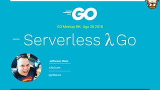 s3wf.com
@jeffotoni
GO Meetup BH, Ago 28 2018
Jefferson Otoni
Serverless Go
 