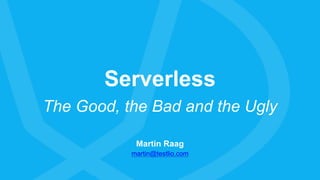 Serverless
The Good, the Bad and the Ugly
Martin Raag
martin@testlio.com
 