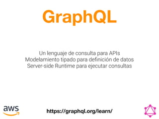 GraphQL
Un lenguaje de consulta para APIs
Modelamiento tipado para deﬁnición de datos
Server-side Runtime para ejecutar consultas
https://graphql.org/learn/
 