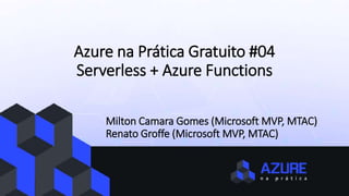 Azure na Prática Gratuito #04
Serverless + Azure Functions
Milton Camara Gomes (Microsoft MVP, MTAC)
Renato Groffe (Microsoft MVP, MTAC)
 