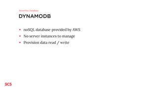 DYNAMODB
§ noSQL database provided by AWS
§ No server instances to manage
§ Provision data read / write
Serverless Database
 