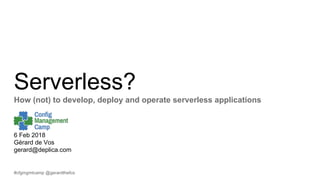 #cfgmgmtcamp @gerardthefox
Serverless?
How (not) to develop, deploy and operate serverless applications
6 Feb 2018
Gérard de Vos
gerard@deplica.com
 