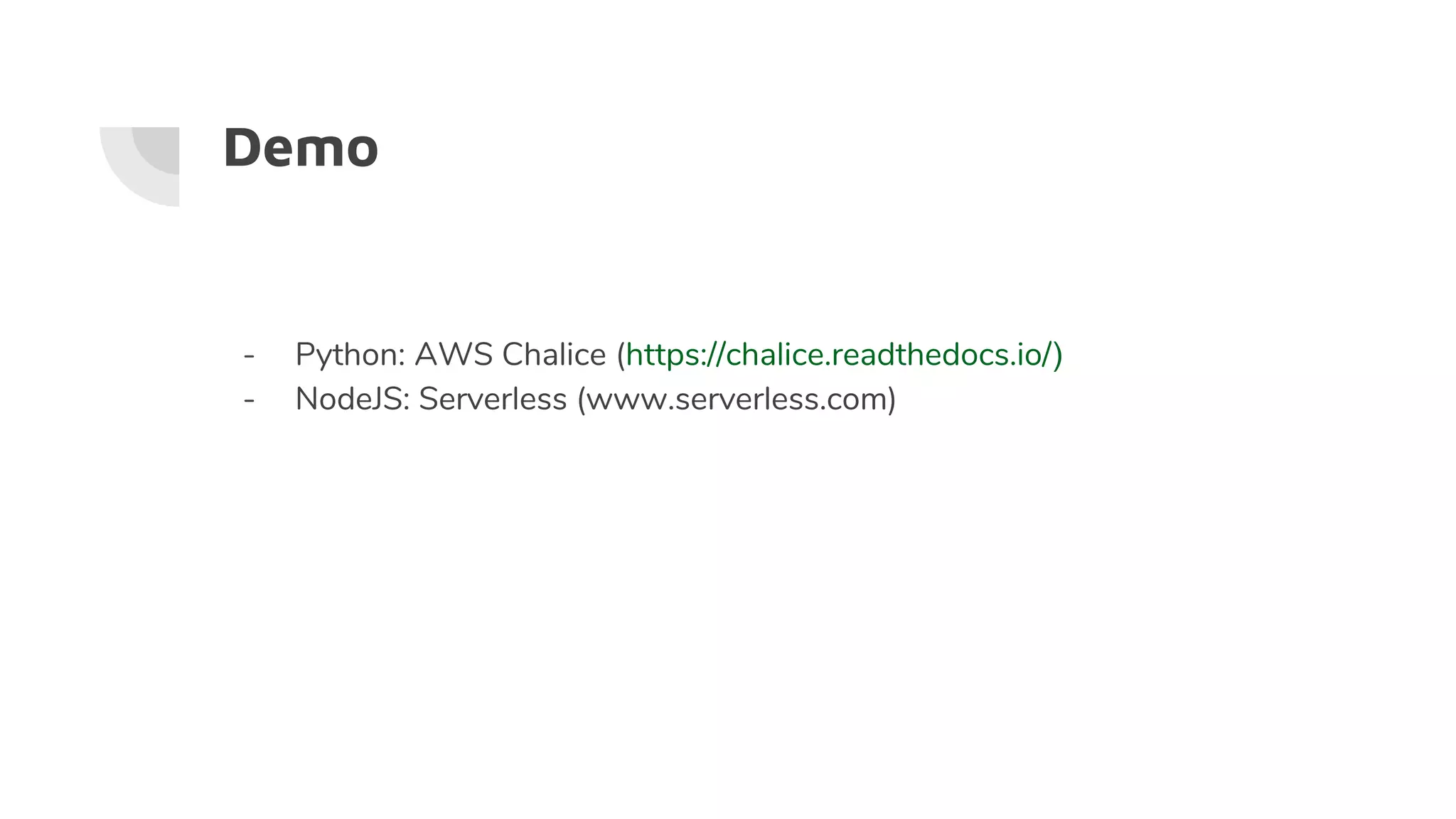 Demo
- Python: AWS Chalice (https://chalice.readthedocs.io/)
- NodeJS: Serverless (www.serverless.com)
 