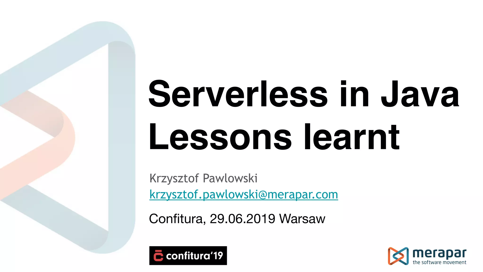 Serverless in Java Lessons learnt Krzysztof Pawlowski krzysztof.pawlowski@merapar.com Conﬁtura, 29.06.2019 Warsaw 