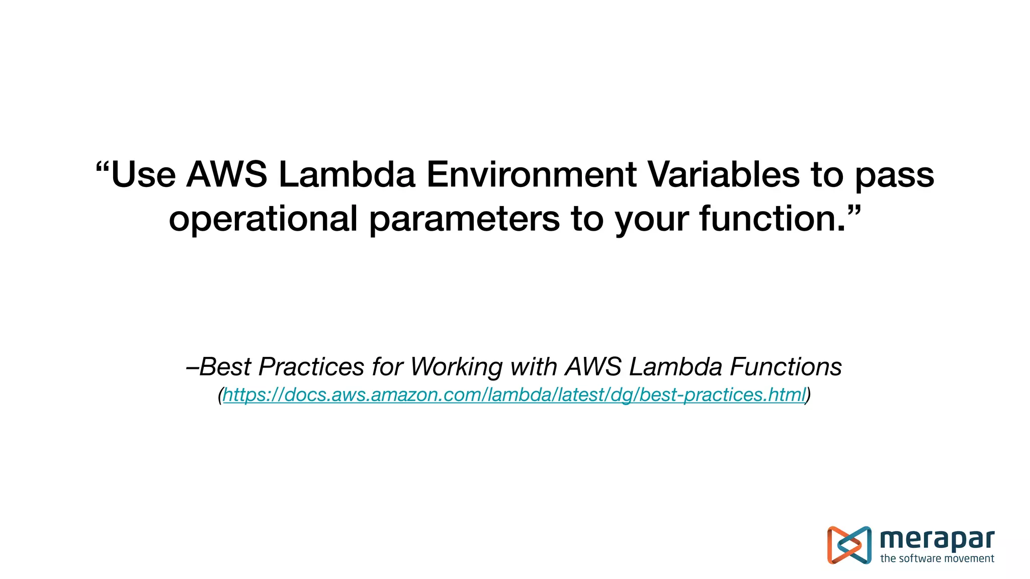 –Best Practices for Working with AWS Lambda Functions (https://docs.aws.amazon.com/lambda/latest/dg/best-practices.html) “Use AWS Lambda Environment Variables to pass operational parameters to your function.” 