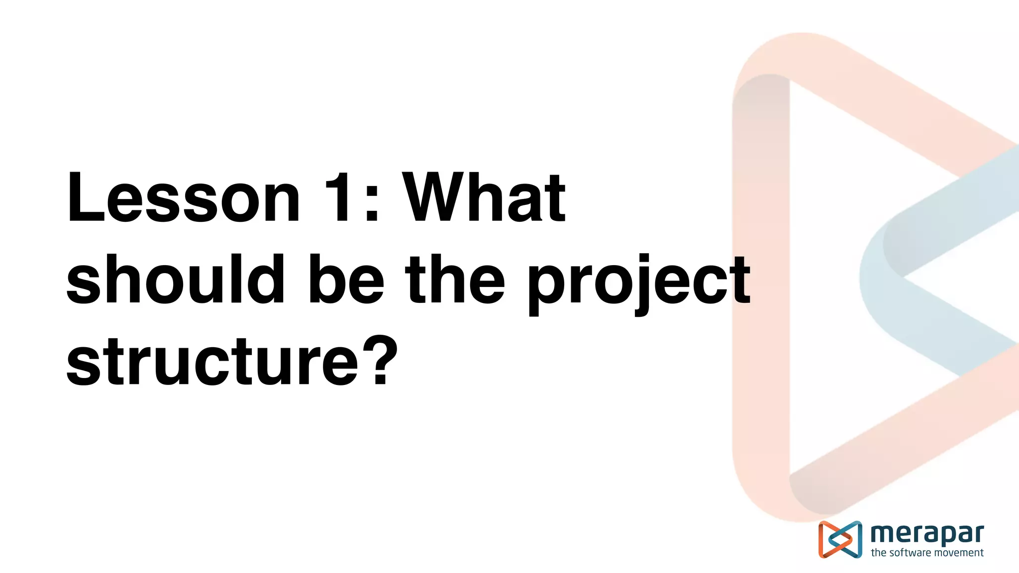 Lesson 1: What
should be the project
structure?
 