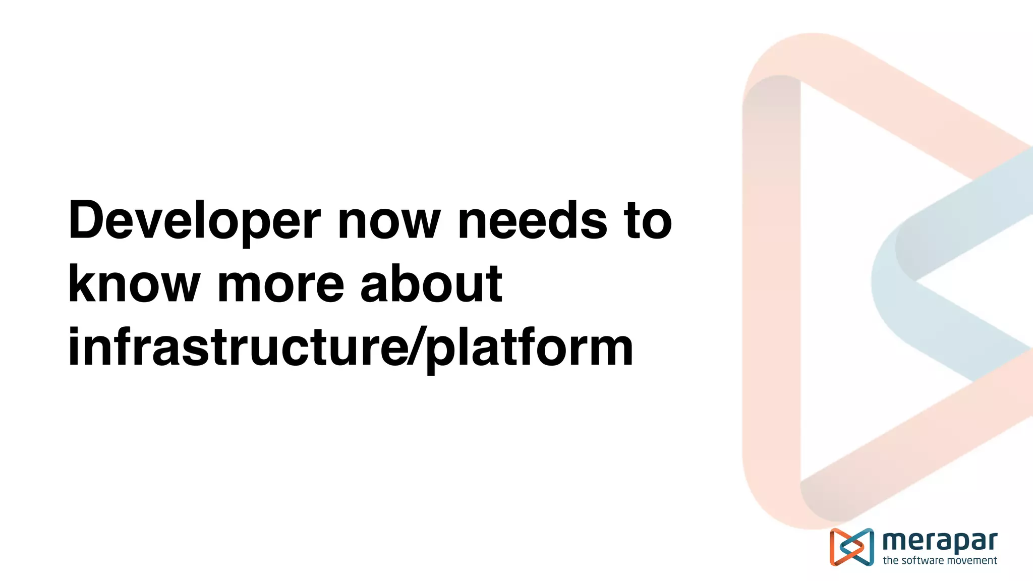Developer now needs to
know more about
infrastructure/platform
 