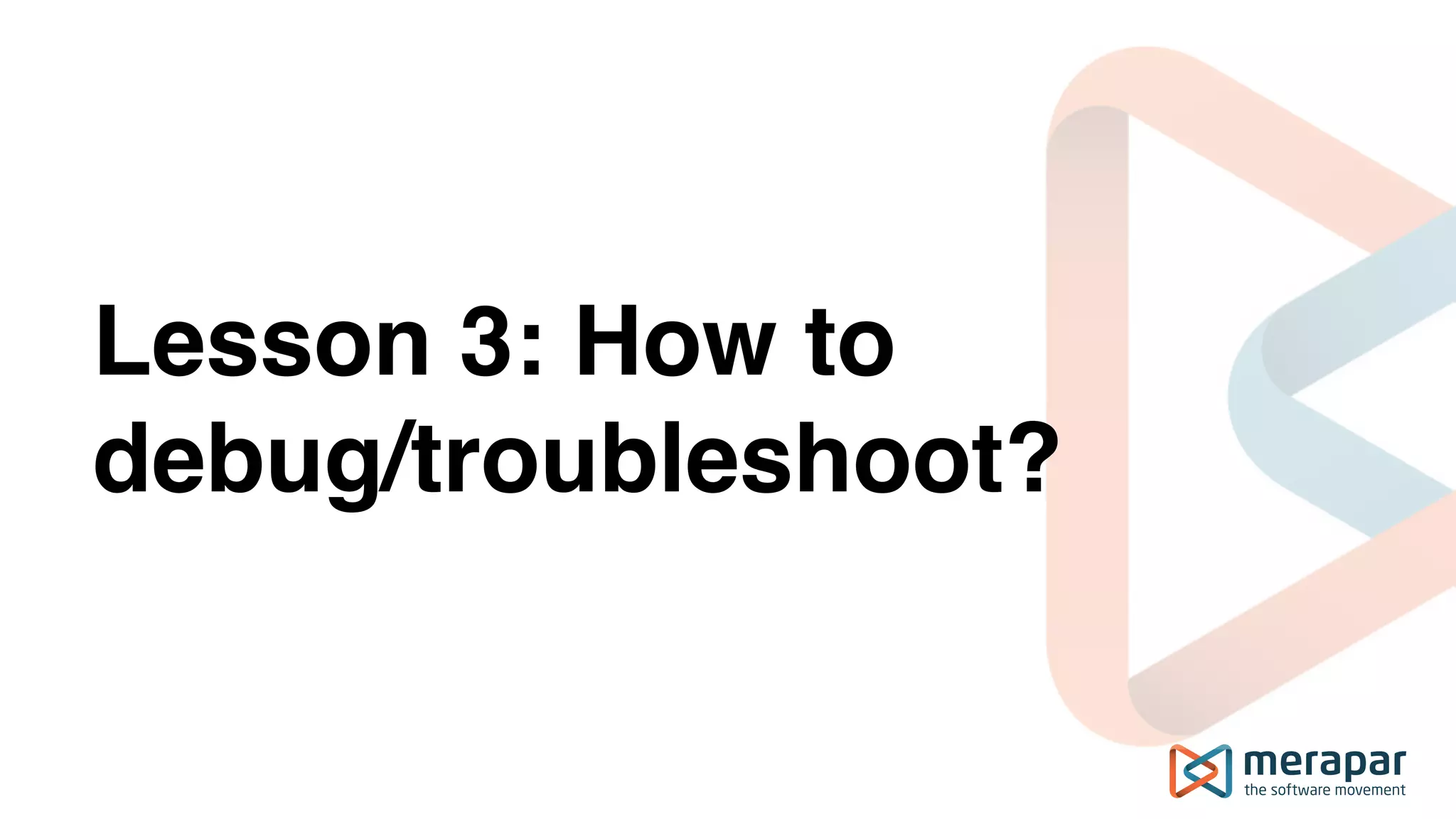 Lesson 3: How to
debug/troubleshoot?
 