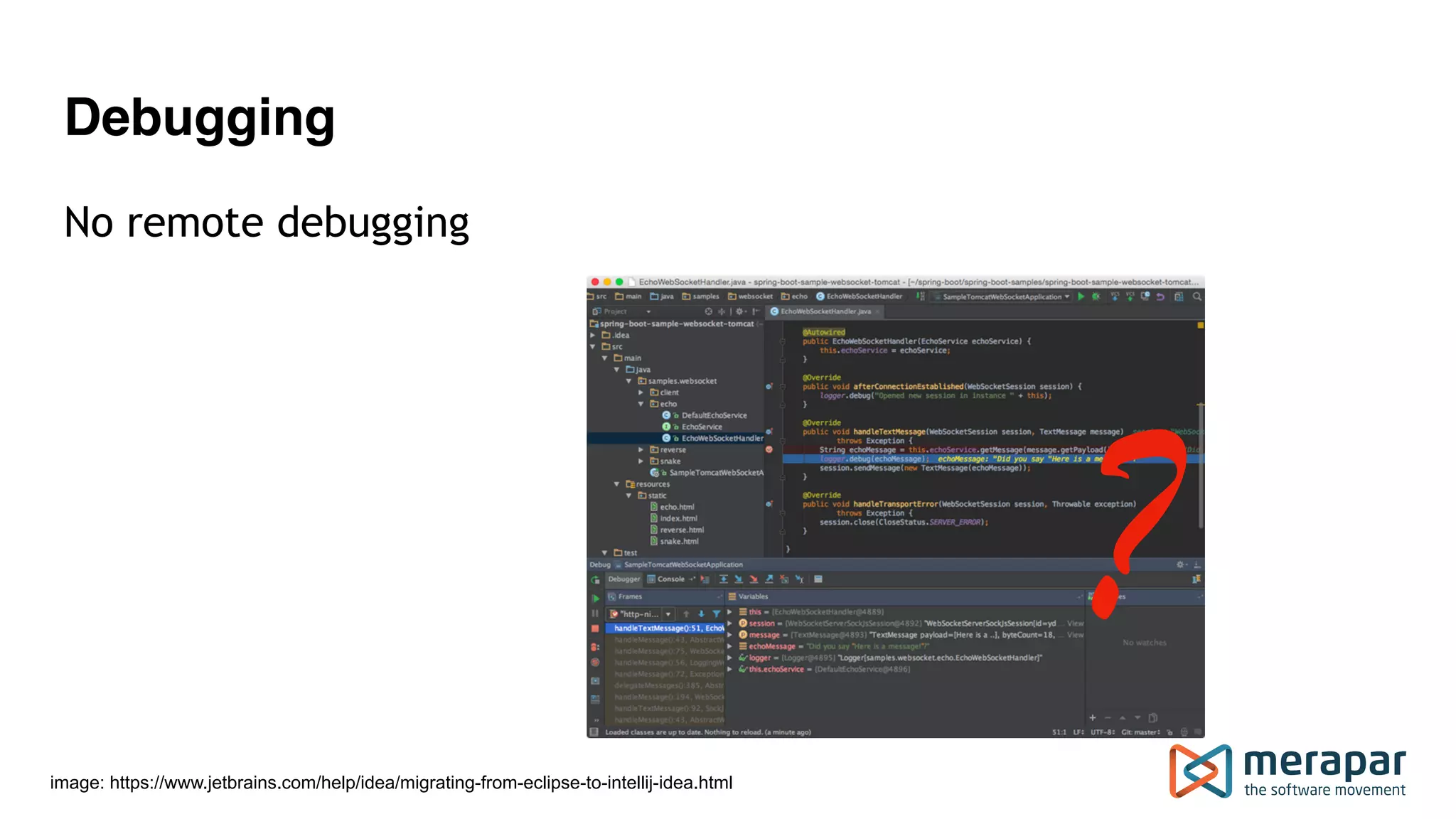 Debugging
image: https://www.jetbrains.com/help/idea/migrating-from-eclipse-to-intellij-idea.html
?
No remote debugging
 