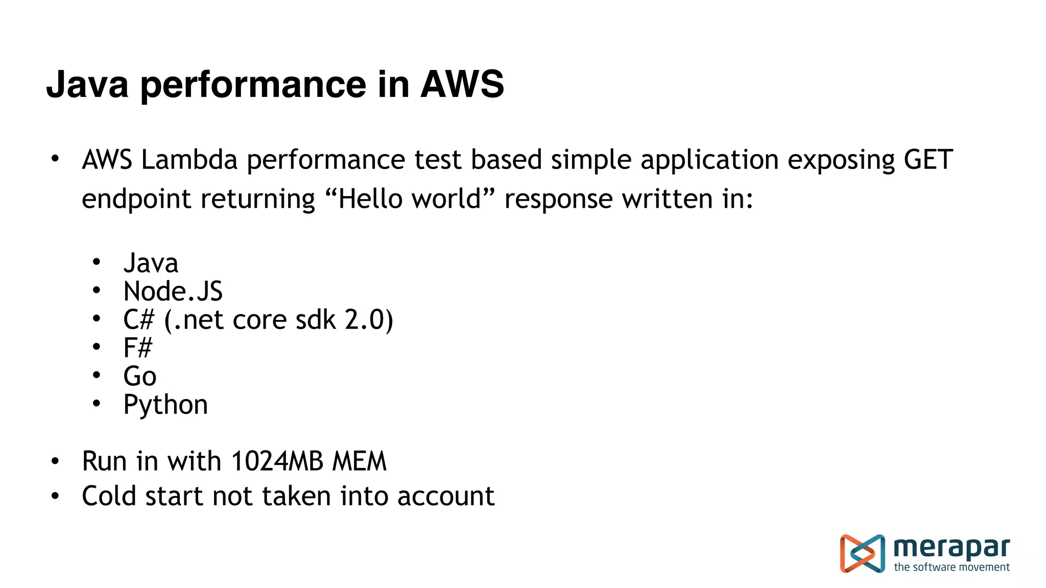 Java performance in AWS
• AWS Lambda performance test based simple application exposing GET
endpoint returning “Hello world” response written in:
• Java
• Node.JS
• C# (.net core sdk 2.0)
• F#
• Go
• Python
• Run in with 1024MB MEM
• Cold start not taken into account
 