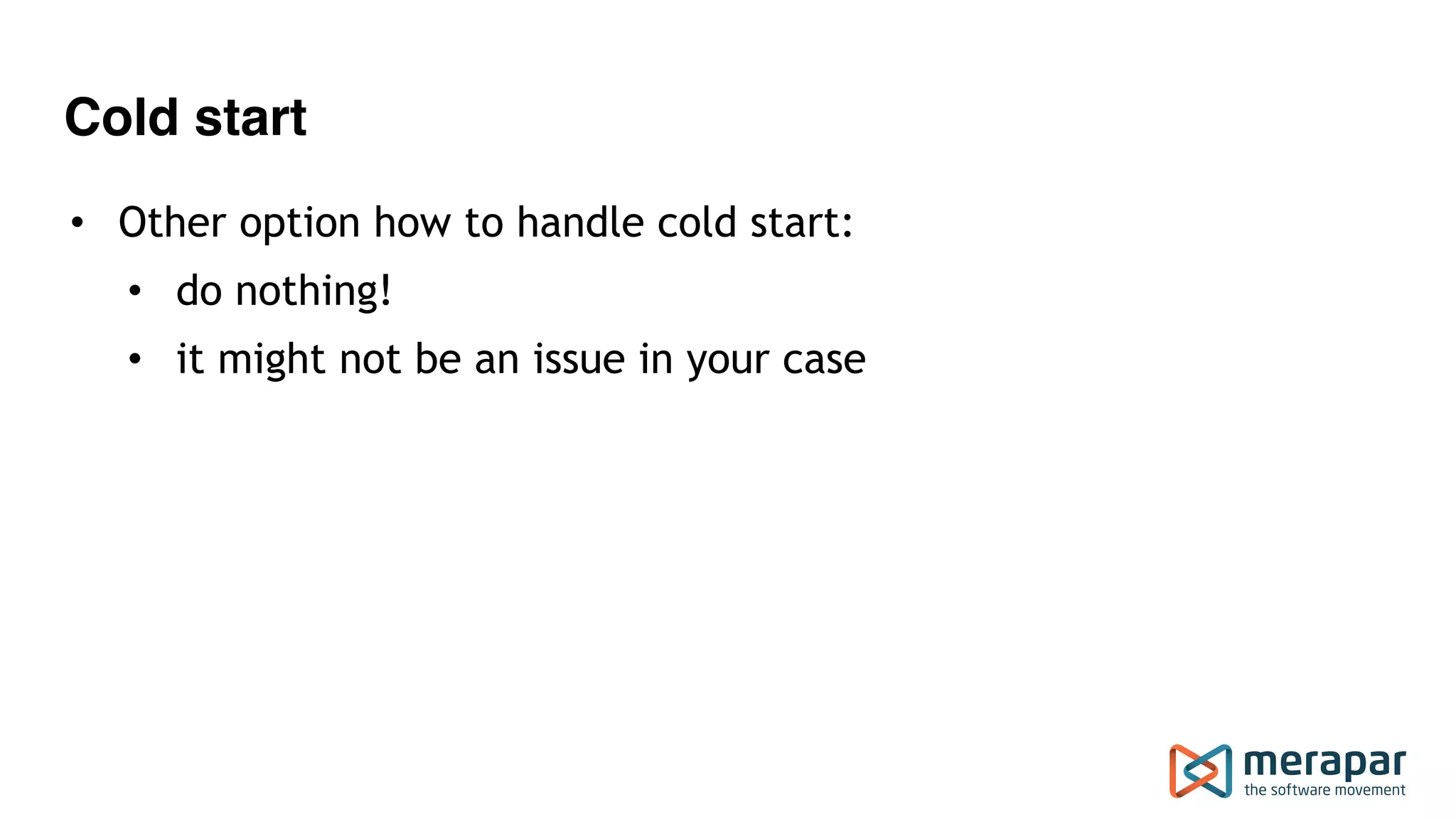 Cold start
• Other option how to handle cold start:
• do nothing!
• it might not be an issue in your case
 