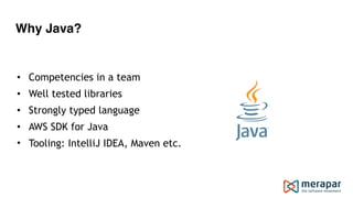 Why Java?
• Competencies in a team
• Well tested libraries
• Strongly typed language
• AWS SDK for Java
• Tooling: IntelliJ IDEA, Maven etc.
 