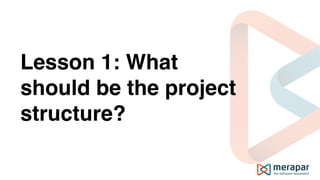 Lesson 1: What
should be the project
structure?
 