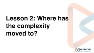 Lesson 2: Where has
the complexity
moved to?
 