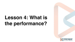 Lesson 4: What is
the performance?
 