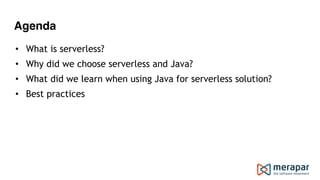 Agenda
• What is serverless?
• Why did we choose serverless and Java?
• What did we learn when using Java for serverless solution?
• Best practices 
 