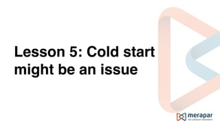 Lesson 5: Cold start
might be an issue
 