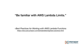 –Best Practices for Working with AWS Lambda Functions
(https://docs.aws.amazon.com/lambda/latest/dg/best-practices.html)
“Be familiar with AWS Lambda Limits.”
 