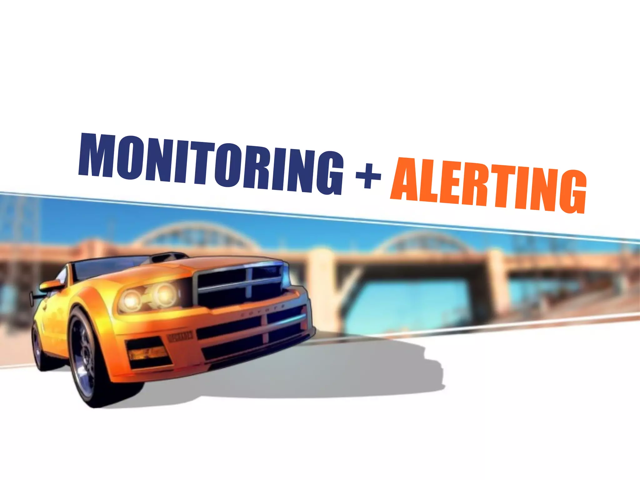 MONITORING + ALERTING
 