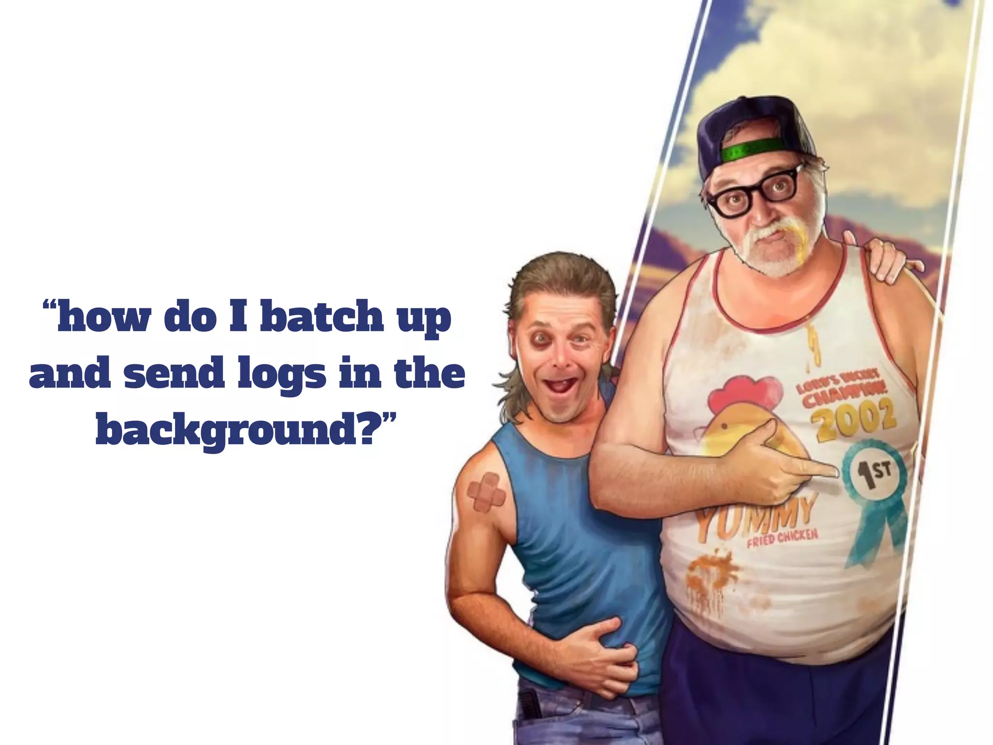 “how do I batch up
and send logs in the
background?”
 