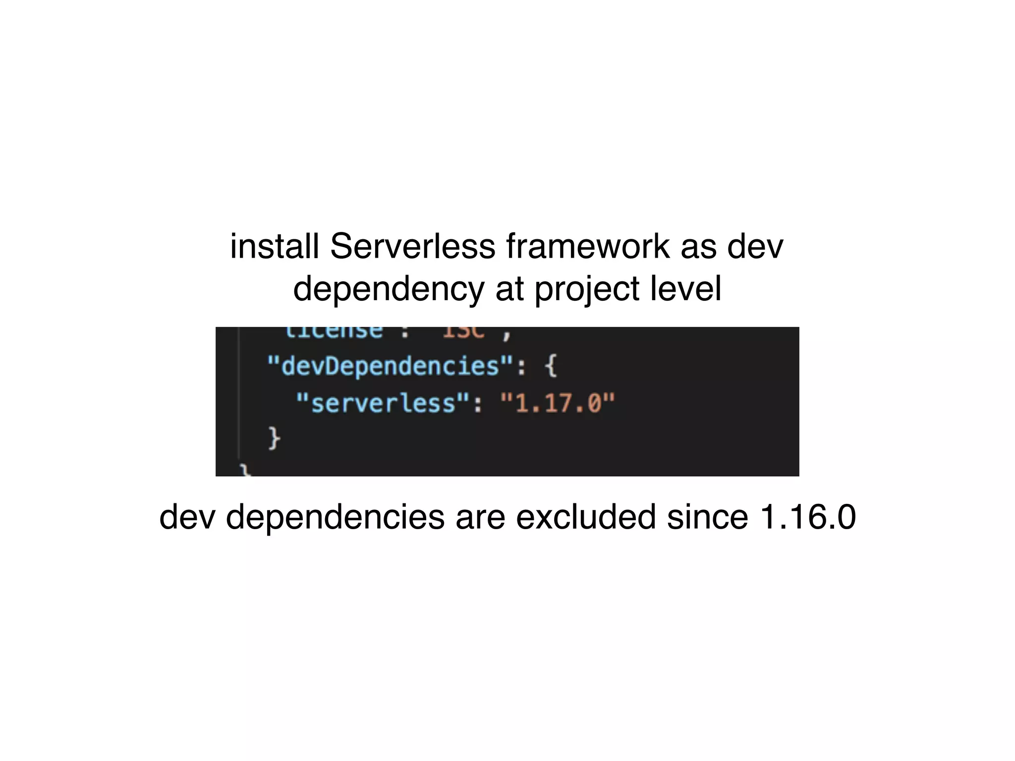 install Serverless framework as dev
dependency at project level
dev dependencies are excluded since 1.16.0
 