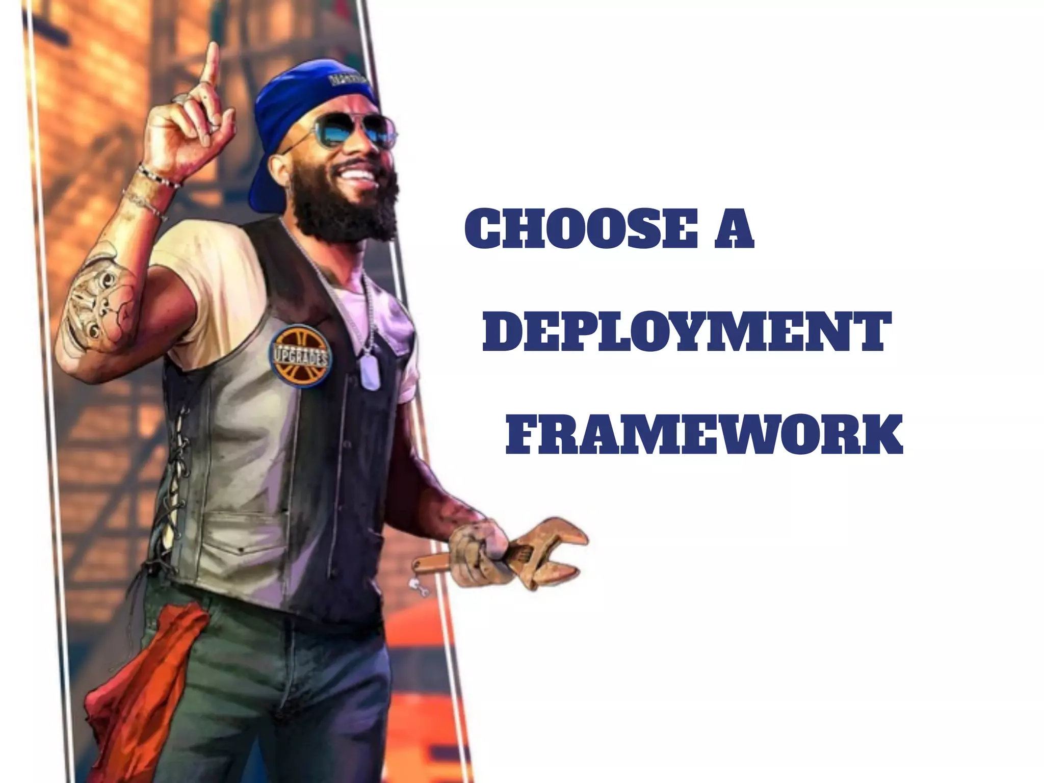 CHOOSE A
FRAMEWORK
DEPLOYMENT
 