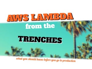 from the
TRENCHESTRENCHES
what you should know before you go to production
AWS LAMBDAAWS LAMBDA
 