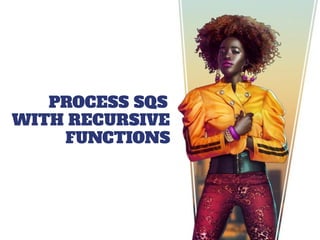 PROCESS SQS
WITH RECURSIVE
FUNCTIONS
 
