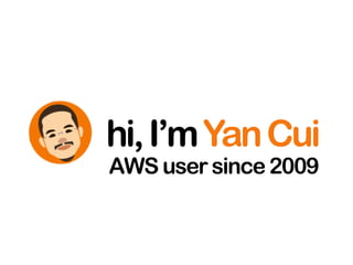 hi,I’mYanCui
AWS user since 2009
 