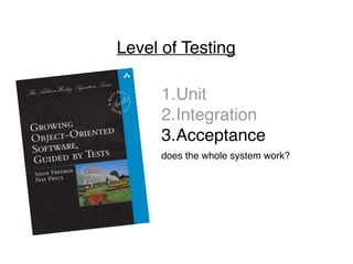 Level of Testing
1.Unit
2.Integration
3.Acceptance
does the whole system work?
 