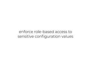 enforce role-based access to
sensitive conﬁguration values
 