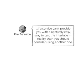 …if a service can’t provide
you with a relatively easy
way to test the interface in
reality, then you should
consider using another one.
Paul Johnston
 