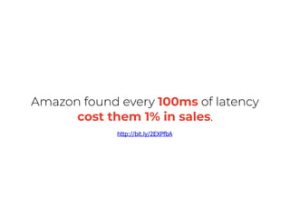 Amazon found every 100ms of latency
cost them 1% in sales.
http://bit.ly/2EXPfbA
 