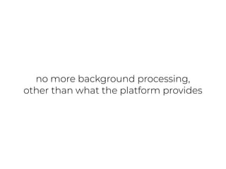 no more background processing,
other than what the platform provides
 