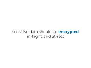 sensitive data should be encrypted
in-ﬂight, and at-rest
 