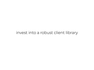 invest into a robust client library
 