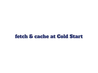 fetch & cache at Cold Start
 