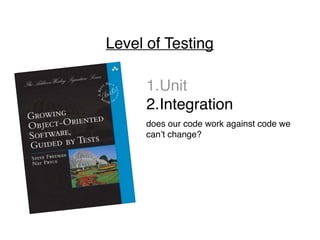 Level of Testing
1.Unit
2.Integration
does our code work against code we
can’t change?
 