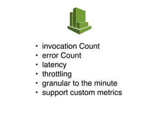 • invocation Count
• error Count
• latency
• throttling
• granular to the minute
• support custom metrics
 
