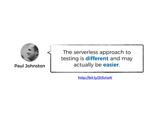 Paul Johnston
The serverless approach to
testing is different and may
actually be easier.
http://bit.ly/2t5viwK
 