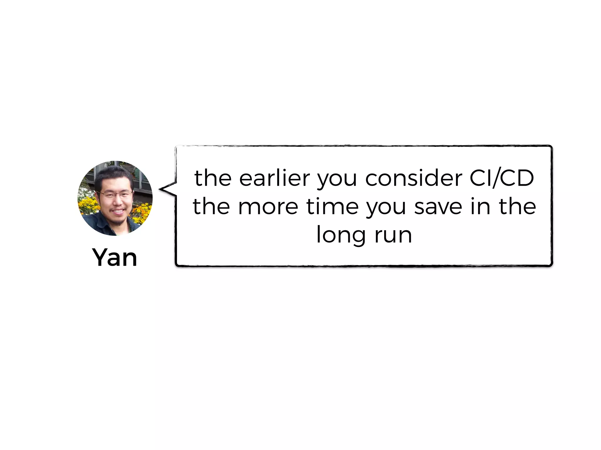 Yan
the earlier you consider CI/CD
the more time you save in the
long run
 