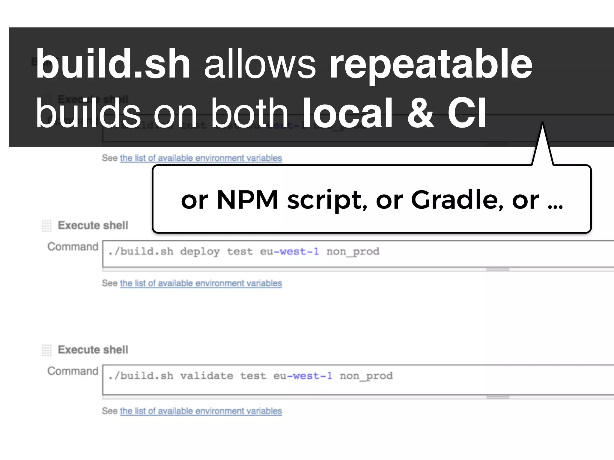 build.sh allows repeatable 
builds on both local & CI
or NPM script, or Gradle, or …
 