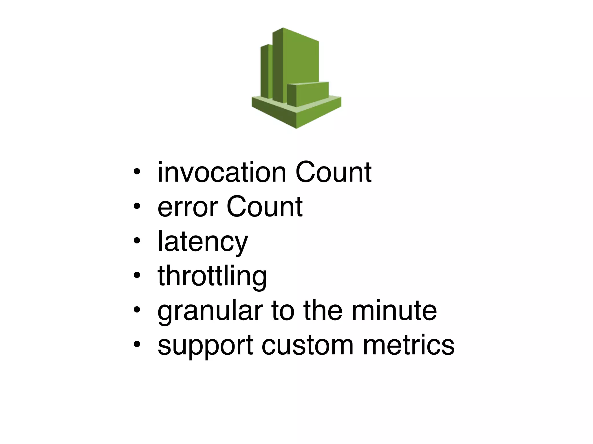 • invocation Count
• error Count
• latency
• throttling
• granular to the minute
• support custom metrics
 
