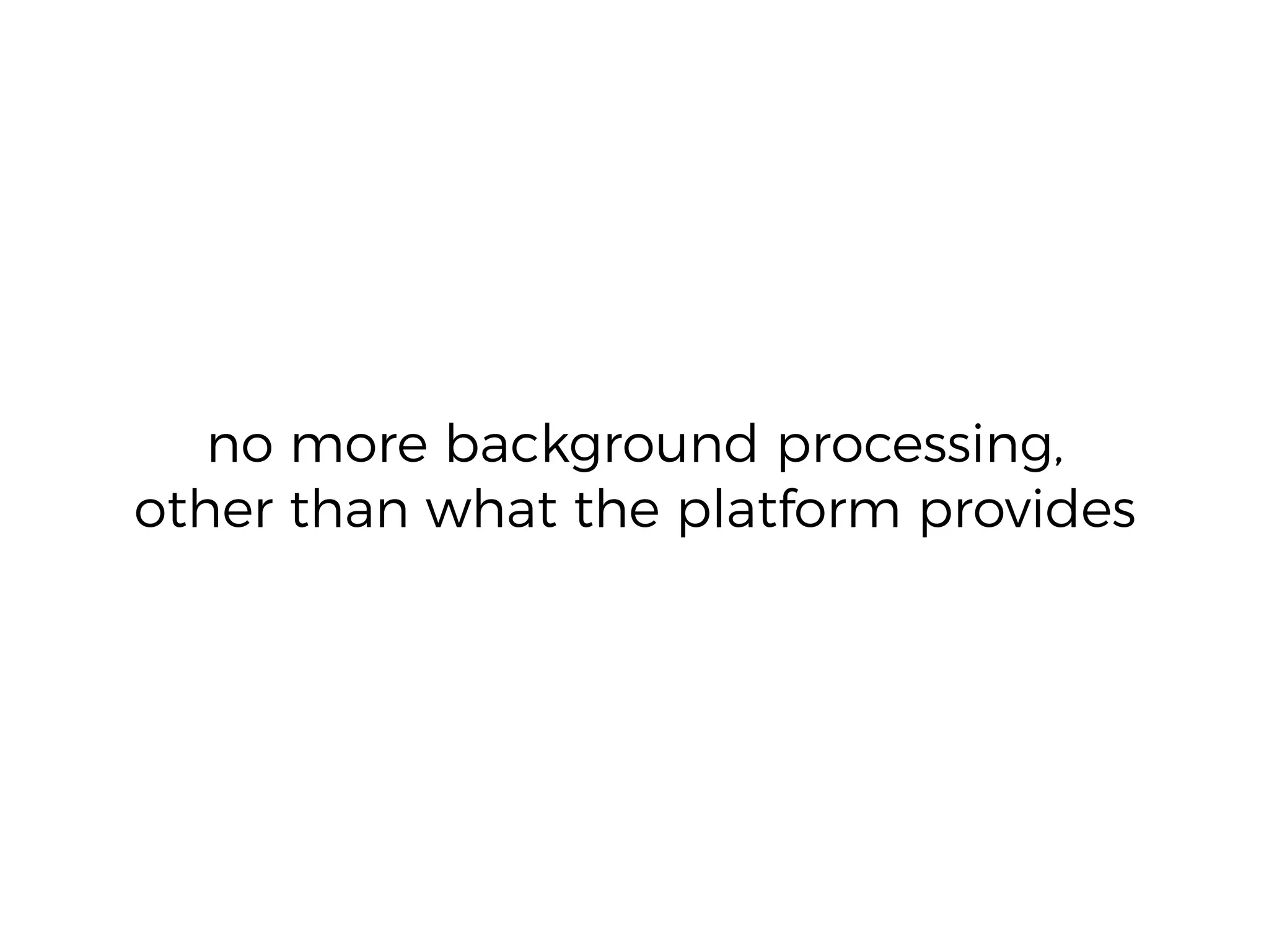 no more background processing,
other than what the platform provides
 