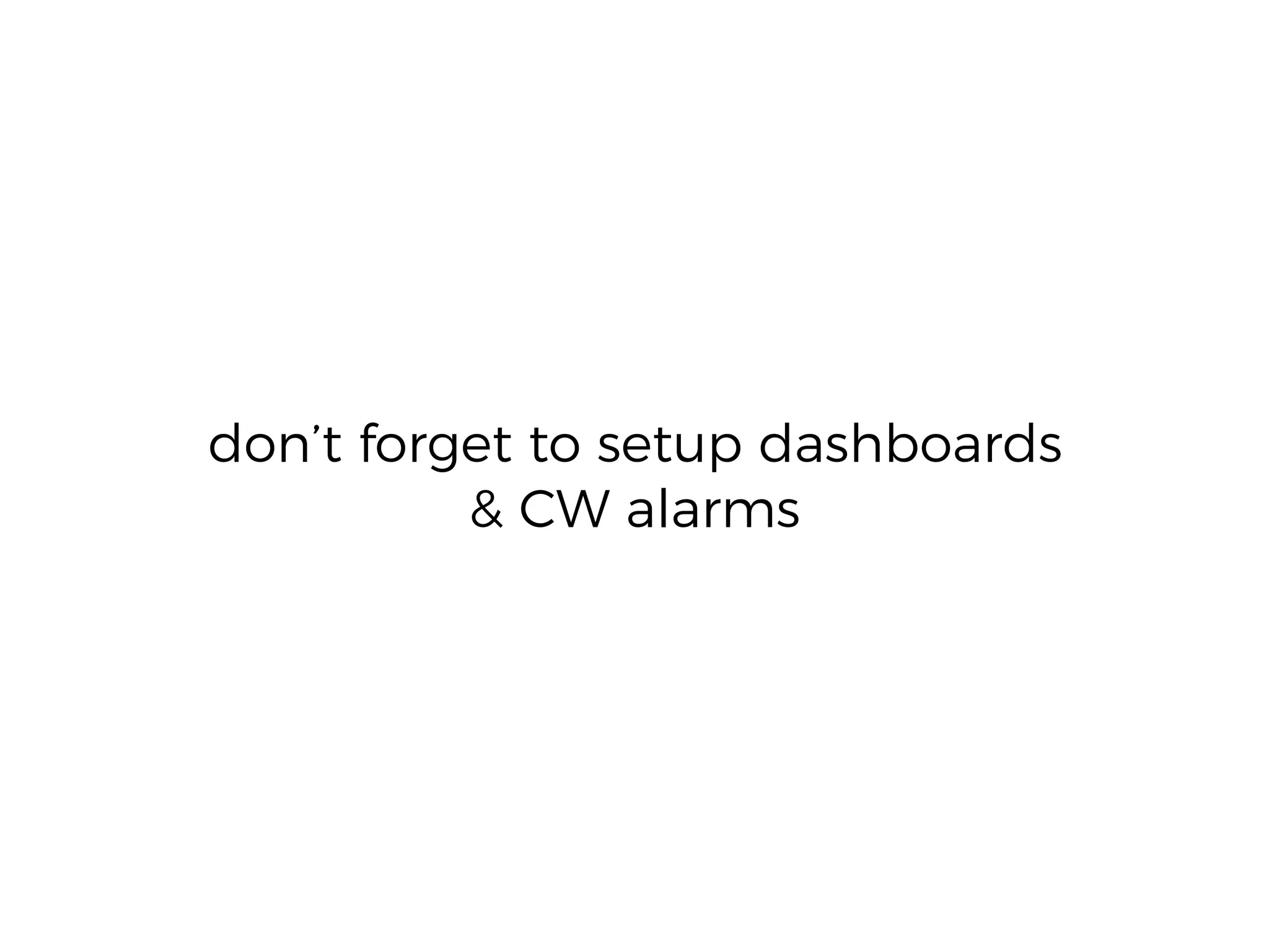 don’t forget to setup dashboards
& CW alarms
 