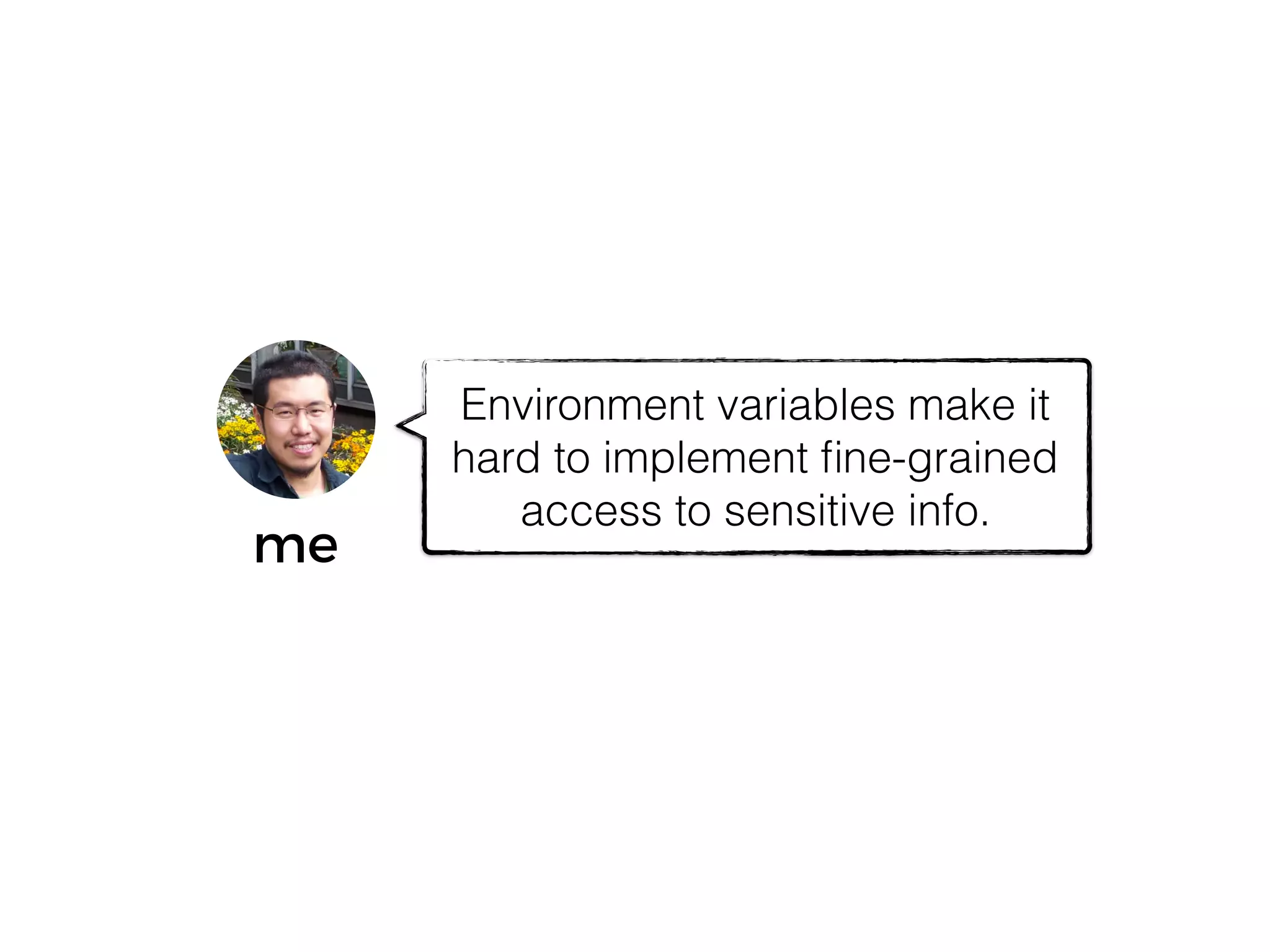 me
Environment variables make it
hard to implement ﬁne-grained
access to sensitive info.
 
