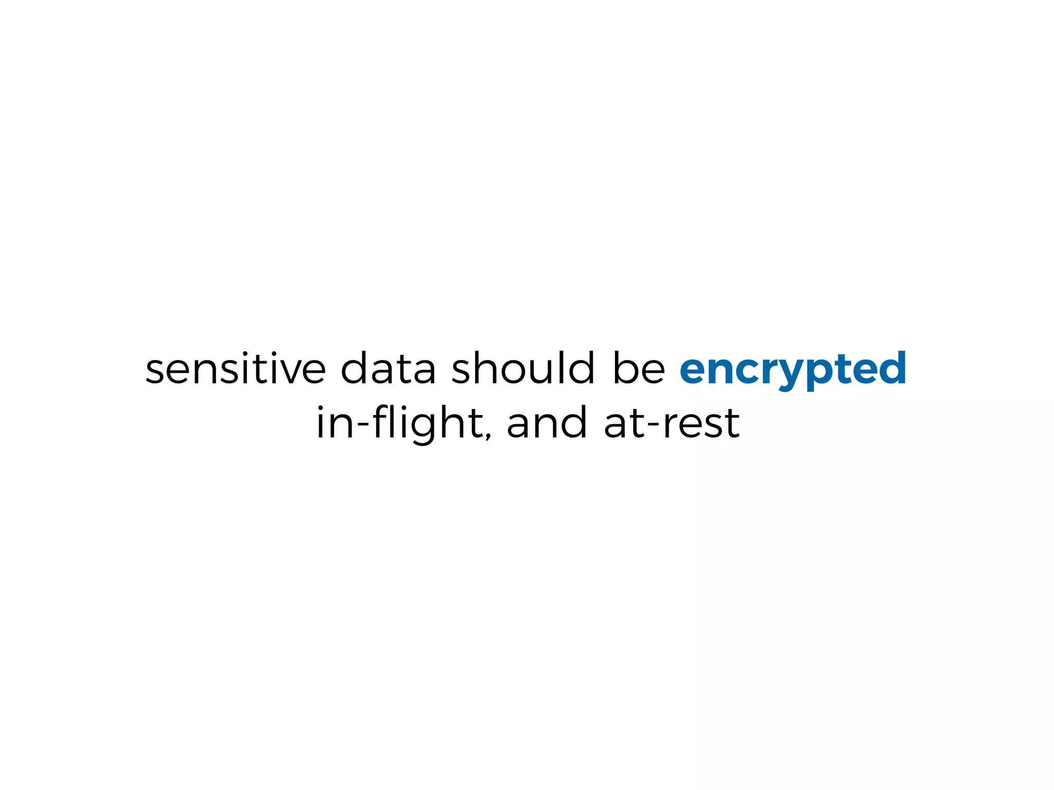 sensitive data should be encrypted
in-ﬂight, and at-rest
 