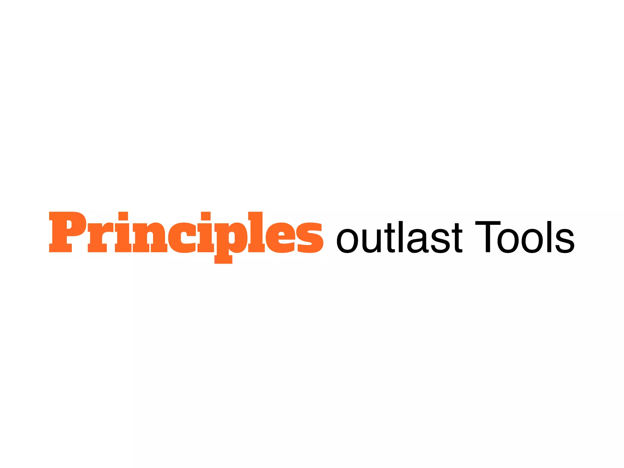 Principles outlast Tools
 